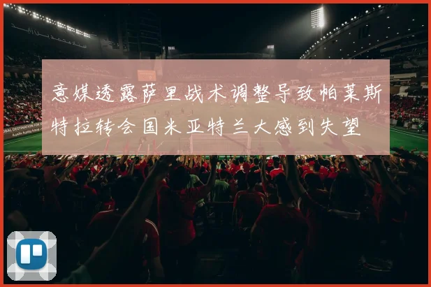 意媒透露萨里战术调整导致帕莱斯特拉转会国米亚特兰大感到失望