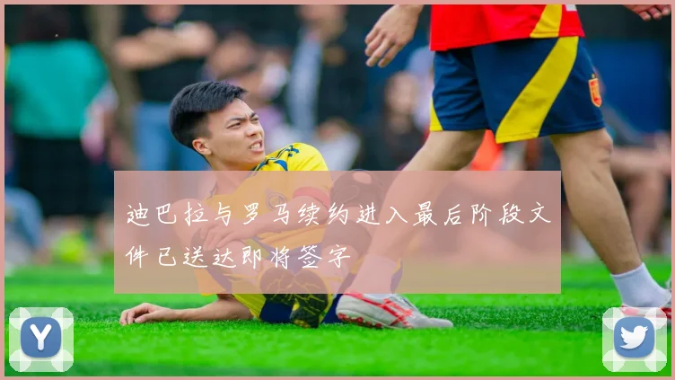 迪巴拉与罗马续约进入最后阶段文件已送达即将签字
