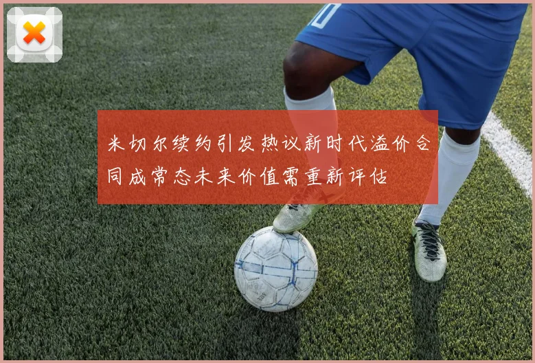 米切尔续约引发热议新时代溢价合同成常态未来价值需重新评估