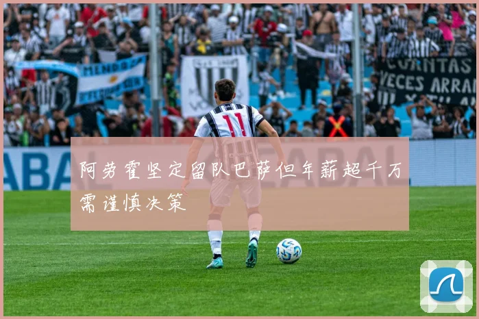 阿劳霍坚定留队巴萨但年薪超千万需谨慎决策