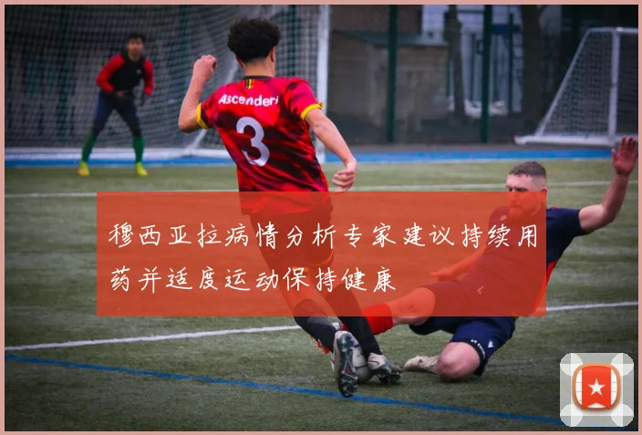 穆西亚拉病情分析专家建议持续用药并适度运动保持健康