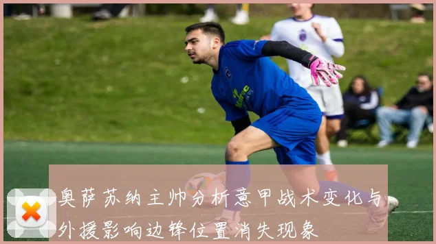 奥萨苏纳主帅分析意甲战术变化与外援影响边锋位置消失现象