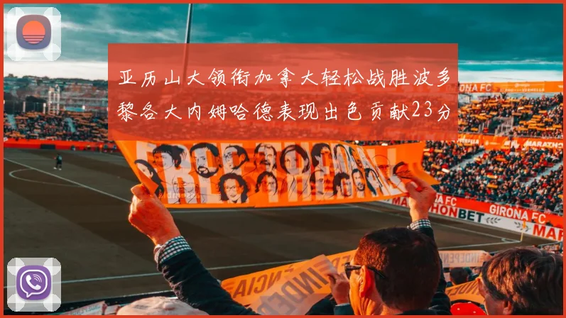亚历山大领衔加拿大轻松战胜波多黎各大内姆哈德表现出色贡献23分