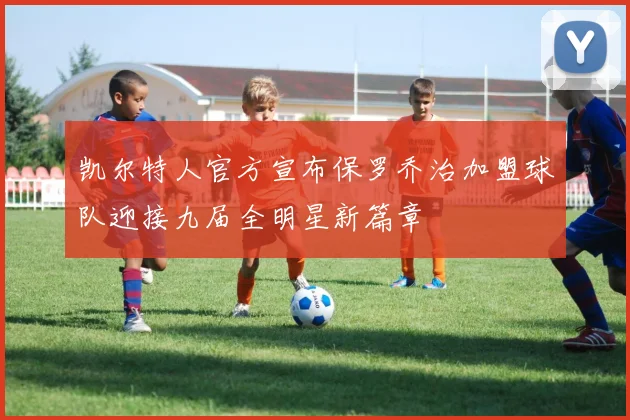 凯尔特人官方宣布保罗乔治加盟球队迎接九届全明星新篇章
