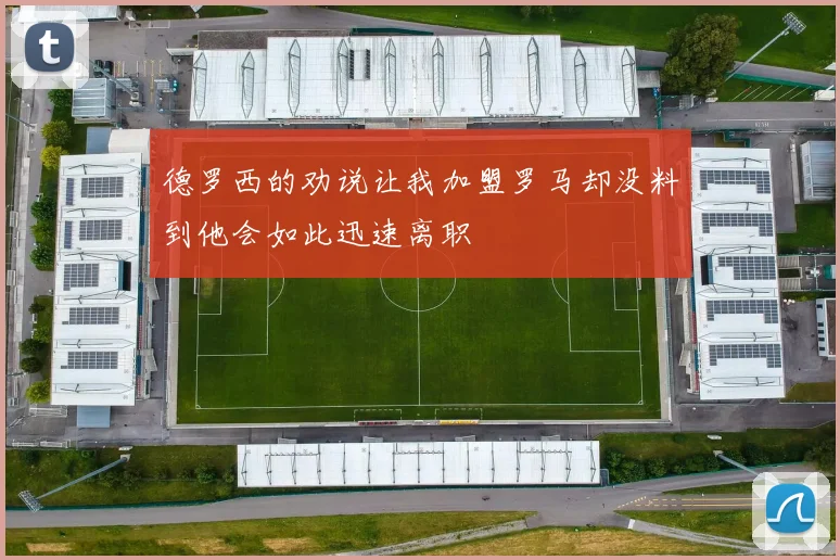 德罗西的劝说让我加盟罗马却没料到他会如此迅速离职