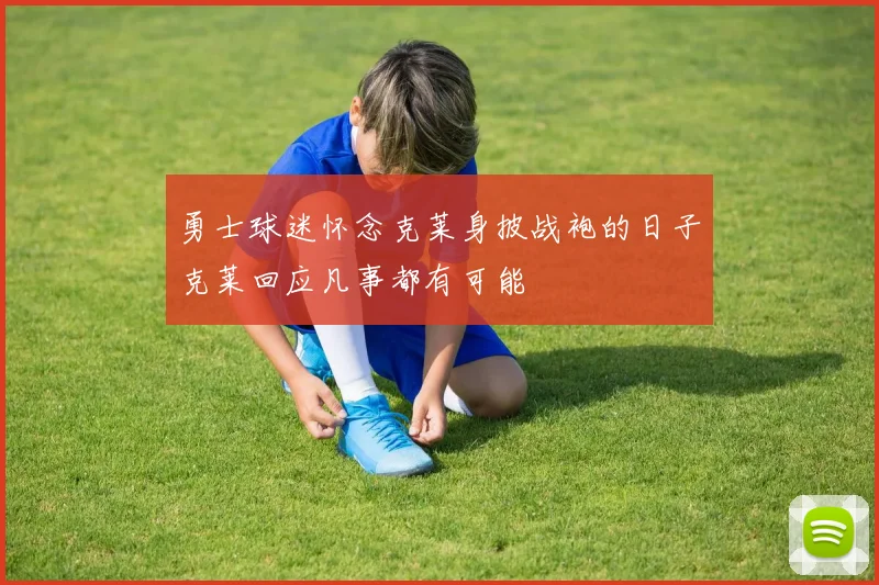 勇士球迷怀念克莱身披战袍的日子克莱回应凡事都有可能